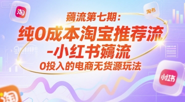 薅流第七期：纯0成本淘宝推荐流-小红书薅流最新版目，0投入的电商无货源玩法（附赠往期）网赚项目-副业赚钱-互联网创业-资源整合南风学院