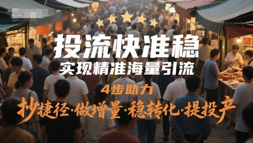 投流快准稳，实现精准海量引流，4步助力，抄捷径·做增量·稳转化·提投产网赚项目-副业赚钱-互联网创业-资源整合南风学院