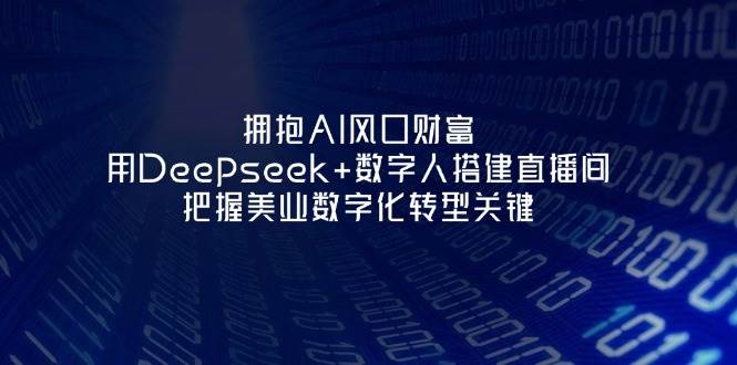 （14299期）拥抱AI风口财富：用Deepseek+数字人搭建直播间，把握美业数字化转型关键网赚项目-副业赚钱-互联网创业-资源整合南风学院