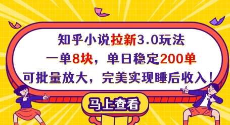 知乎小说拉新3.0玩法，一单8块，单日稳定200单，可批量放大，完美实现睡后收入!网赚项目-副业赚钱-互联网创业-资源整合南风学院