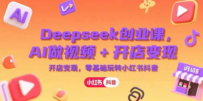 （15286期）Deepseek创业课，AI做视频+开店变现，零基础玩转小红书抖音网赚项目-副业赚钱-互联网创业-资源整合南风学院