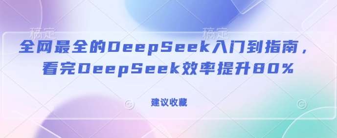 全网最全的DeepSeek入门到指南，看完DeepSeek效率提升80%(建议收藏)网赚项目-副业赚钱-互联网创业-资源整合南风学院