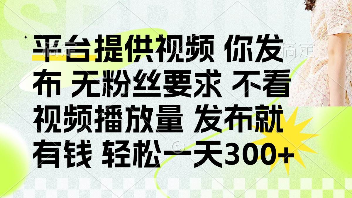 （14224期）发布平台提供视频就有钱 无粉丝要求 不看视频播放量 发布就有钱 一天300+网赚项目-副业赚钱-互联网创业-资源整合南风学院