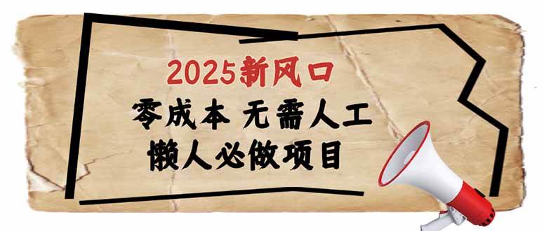 （14342期）2025新风口，懒人必做项目，零成本无需人工，轻松上手无门槛网赚项目-副业赚钱-互联网创业-资源整合南风学院