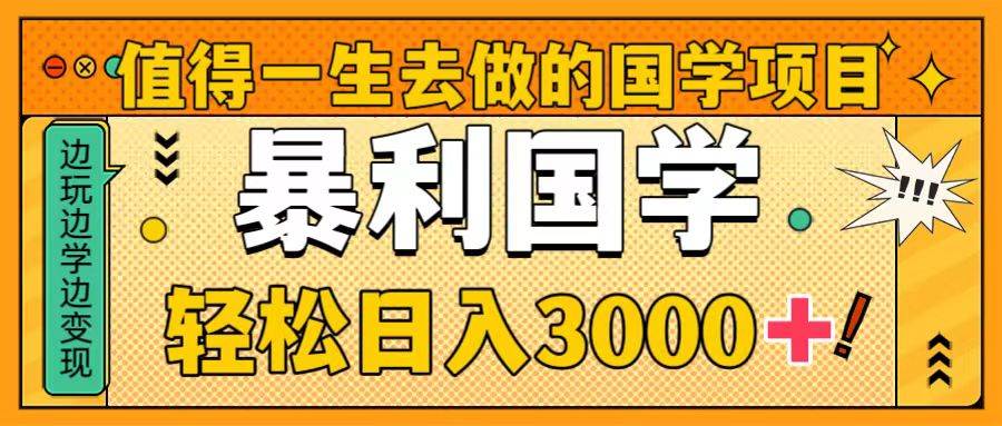（8419期）值得一生去做的国学项目，暴力国学，轻松日入3000+网赚项目-副业赚钱-互联网创业-资源整合南风学院