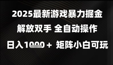 2025最新游戏暴力掘金解放双手，全自动操作，日入1k+矩阵，小白可玩【揭秘】网赚项目-副业赚钱-互联网创业-资源整合南风学院