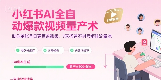 小红书AI全自动爆款视频量产术，助你单账号日更百条视频，7天搭建不封号矩阵流量池网赚项目-副业赚钱-互联网创业-资源整合南风学院