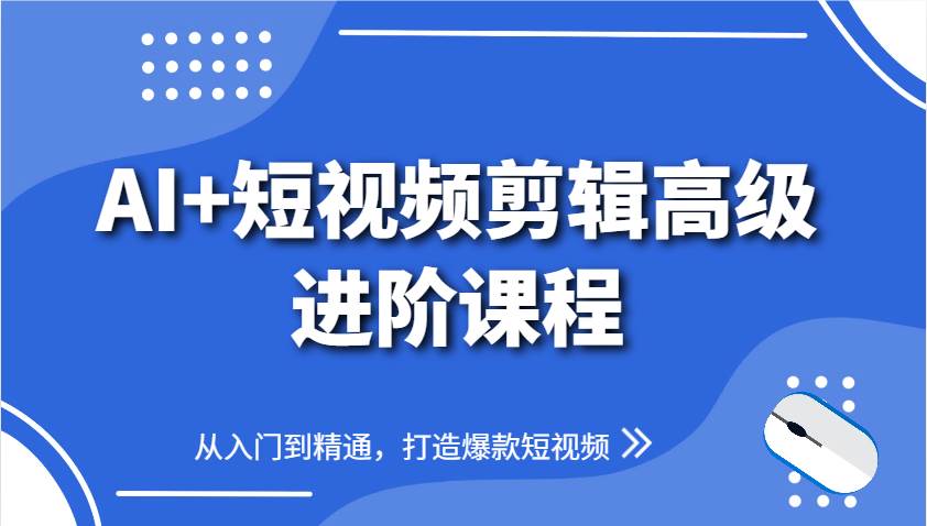 AI+短视频剪辑高级进阶课程，从入门到精通，打造爆款短视频网赚项目-副业赚钱-互联网创业-资源整合南风学院
