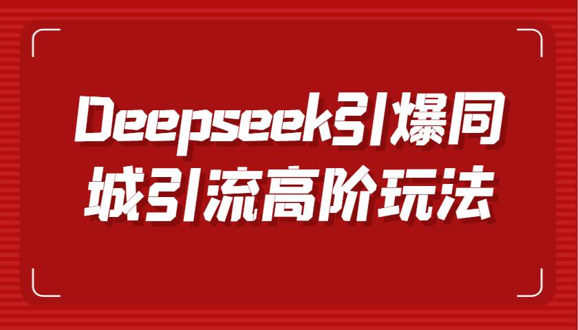 Deepseek引爆同城引流高阶玩法，掌握短视频创作与数字人技术，实现高效转化与传播网赚项目-副业赚钱-互联网创业-资源整合南风学院