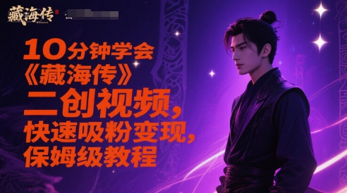 10分钟学会《藏海传》二创视频，快速吸粉变现，保姆级教程网赚项目-副业赚钱-互联网创业-资源整合南风学院