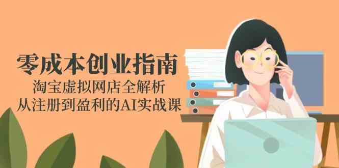 零成本创业指南：淘宝虚拟网店全解析，从注册到盈利的AI实战课网赚项目-副业赚钱-互联网创业-资源整合南风学院