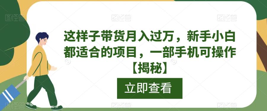 这样子带货月入过万,新手小白都适合的项目,一部手机可操作【揭秘】网赚项目-副业赚钱-互联网创业-资源整合南风学院