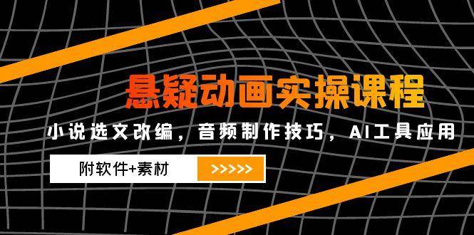 （14890期）悬疑动画实操课程，小说选文改编，音频制作技巧，AI工具应用（附软件+素材网赚项目-副业赚钱-互联网创业-资源整合南风学院