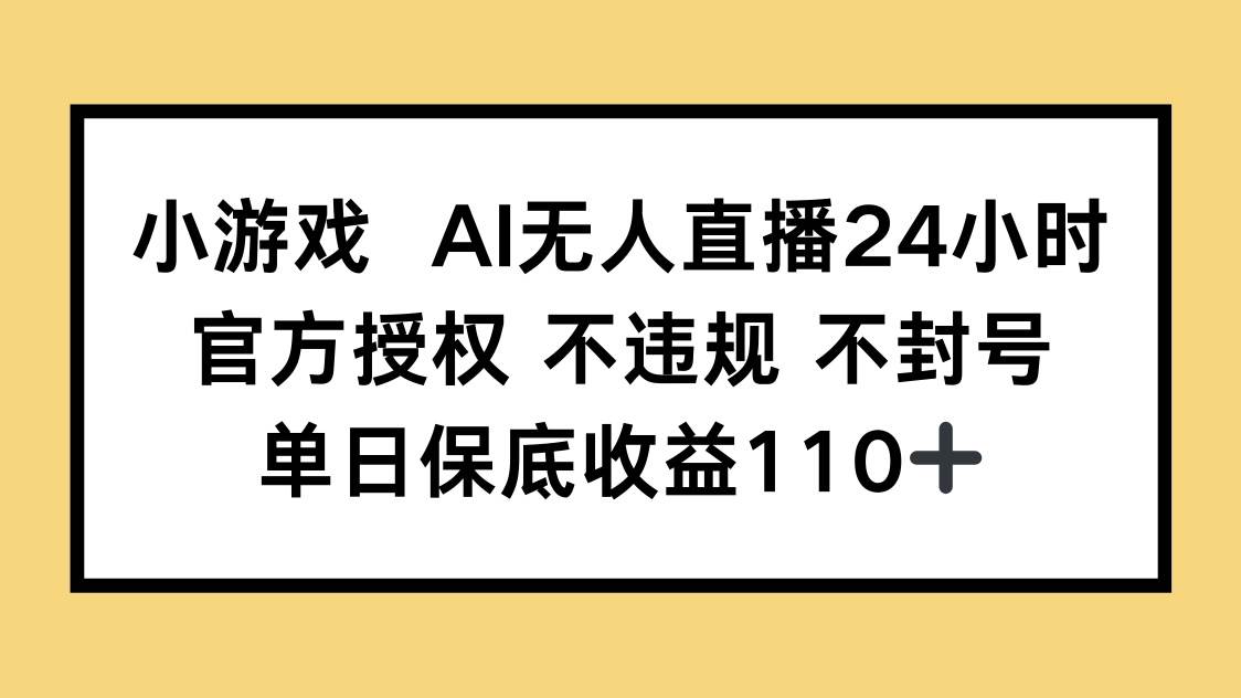 （14508期）小游戏AI无人直播，官方授权 不违规 不封号，单日保底收益110+网赚项目-副业赚钱-互联网创业-资源整合南风学院