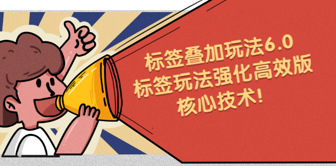 鬼式标签叠加玩法6.0-标签玩法强化高效版，核心技术网赚项目-副业赚钱-互联网创业-资源整合南风学院