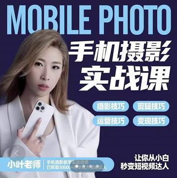 小叶老师手机摄影实战课：思维+实操，适合新手一站式拍摄剪辑教学，让你从小白秒变短视频达人网赚项目-副业赚钱-互联网创业-资源整合南风学院