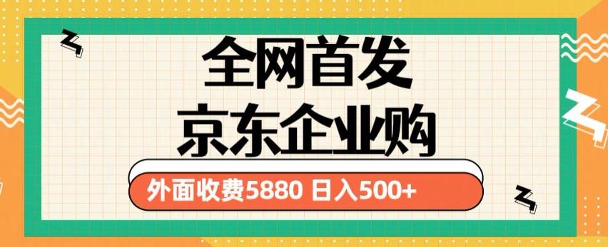 3月最新京东企业购教程,小白可做单人日利润500+撸货项目(仅揭秘)网赚项目-副业赚钱-互联网创业-资源整合南风学院