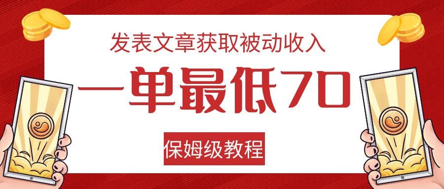发表文章获取被动收入，一单最低70，保姆级教程网赚项目-副业赚钱-互联网创业-资源整合南风学院