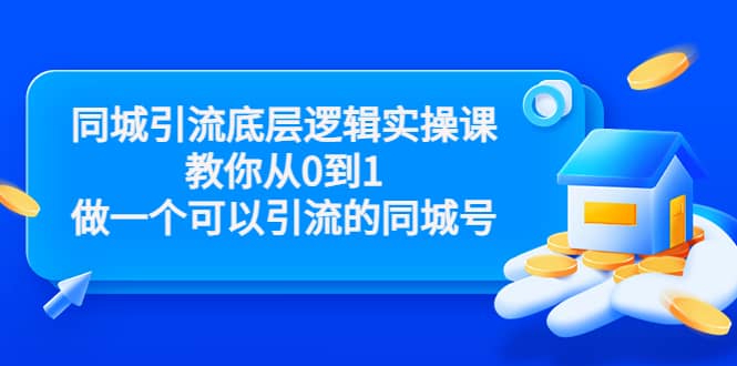 同城引流底层逻辑实操课，教你从0到1做一个可以引流的同城号（价值4980）网赚项目-副业赚钱-互联网创业-资源整合南风学院