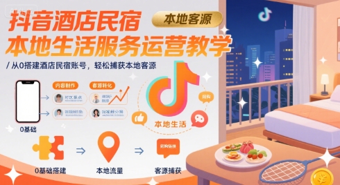 抖音酒店民宿本地生活服务运营教学，从0搭建酒店民宿账号，轻松捕获本地客源网赚项目-副业赚钱-互联网创业-资源整合南风学院
