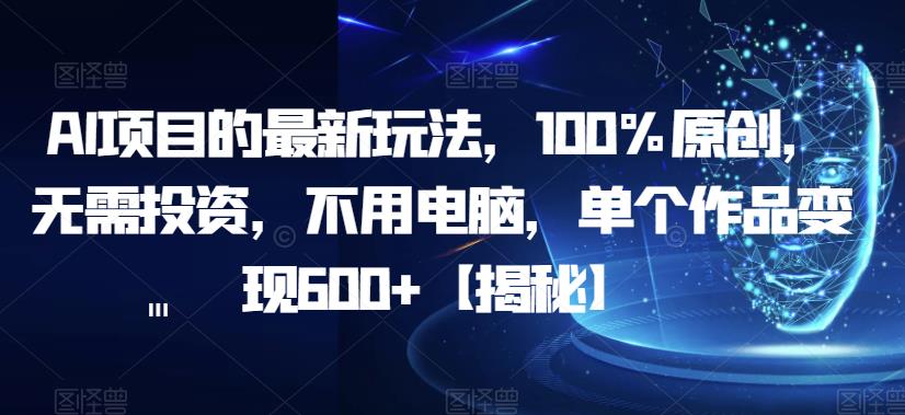 AI项目的最新玩法，100%原创，无需投资，不用电脑，单个作品变现600+【揭秘】网赚项目-副业赚钱-互联网创业-资源整合南风学院