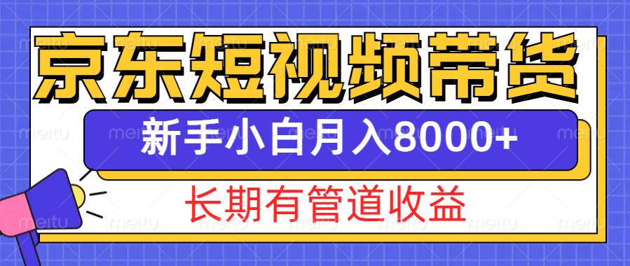 京东短视频带货新玩法,长期管道收益,新手也能月入8000+网赚项目-副业赚钱-互联网创业-资源整合南风学院