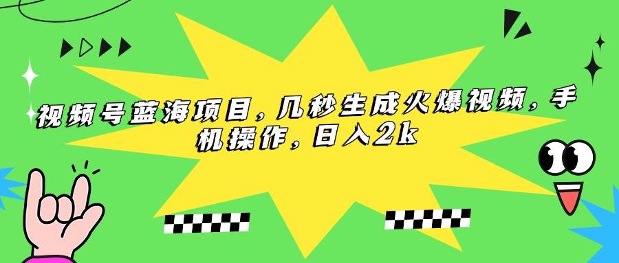(15320期)视频号蓝海项目,几秒生成火爆视频,手机操作,日入2k网赚项目-副业赚钱-互联网创业-资源整合南风学院