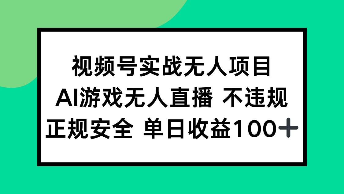 （15032期）视频号实战无人项目，AI游戏无人直播不违规，正规安全单日收益100+网赚项目-副业赚钱-互联网创业-资源整合南风学院