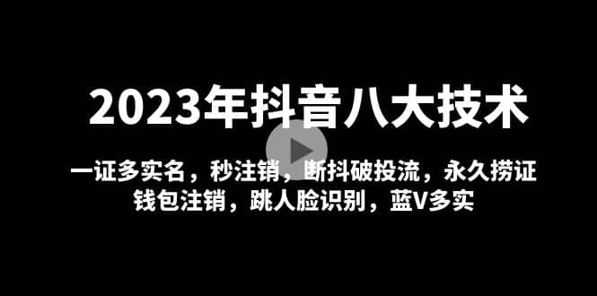 2023年抖音八大技术，一证多实名 秒注销 断抖破投流 永久捞证 钱包注销 等!网赚项目-副业赚钱-互联网创业-资源整合南风学院