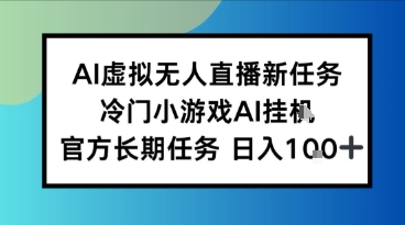 AI虚拟无人直播任务，冷门小游AI挂播，官方长期任务日入1张+网赚项目-副业赚钱-互联网创业-资源整合南风学院