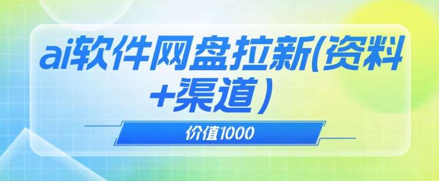 价值1000免费送ai软件实现uc网盘拉新（教程+拉新最高价渠道）【揭秘】网赚项目-副业赚钱-互联网创业-资源整合南风学院