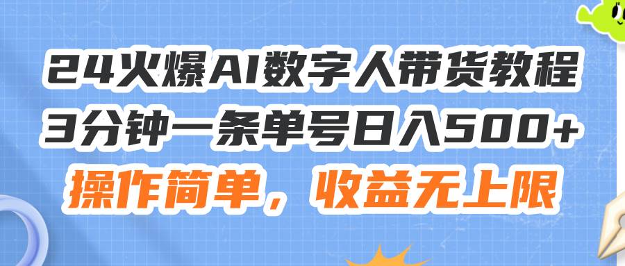 （11737期）24火爆AI数字人带货教程，3分钟一条单号日入500+，操作简单，收益无上限网赚项目-副业赚钱-互联网创业-资源整合南风学院