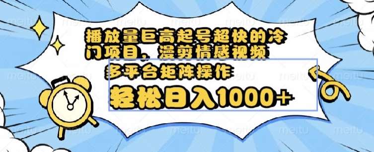 播放量巨高起号超快的冷门项目，漫剪情感视频，可多平台矩阵操作，轻松日入1000+【揭秘】网赚项目-副业赚钱-互联网创业-资源整合南风学院