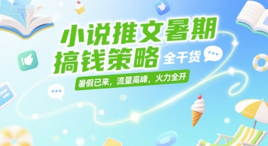 小说推文暑期搞钱策略，全干货，暑假已来，流量高峰，火力全开网赚项目-副业赚钱-互联网创业-资源整合南风学院