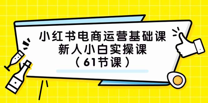 (7576期）小红书电商运营基础课，新人小白实操课（61节课）网赚项目-副业赚钱-互联网创业-资源整合南风学院