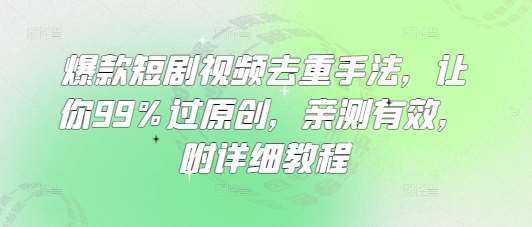 爆款短剧视频去重手法,让你99%过原创,亲测有效,附详细教程网赚项目-副业赚钱-互联网创业-资源整合南风学院