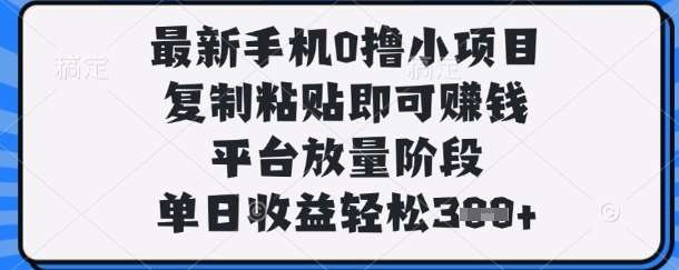 最新手机0撸小项目,复制粘贴即可挣钱,平台放量阶段,单日收益轻松3张+【揭秘】网赚项目-副业赚钱-互联网创业-资源整合南风学院