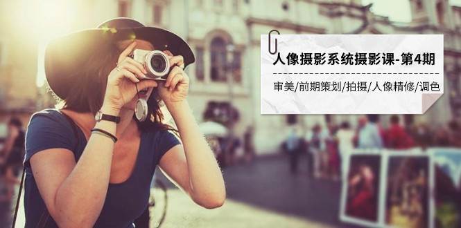 人像摄影系统摄影课-第4期 审美·前期策划·拍摄·人像精修·调色 全程干货网赚项目-副业赚钱-互联网创业-资源整合南风学院