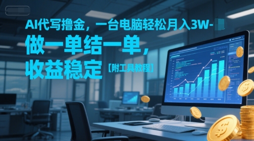 AI代写撸金，一台电脑轻松月入1-3W，做一单结一单，收益稳定【附工具教程】网赚项目-副业赚钱-互联网创业-资源整合南风学院