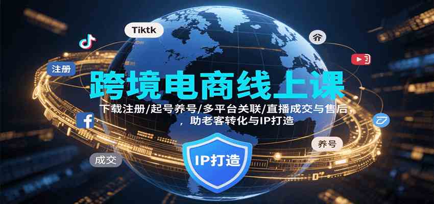 跨境电商线上课，下载注册/起号养号/多平台关联/直播成交与售后，IP打造与老客转化网赚项目-副业赚钱-互联网创业-资源整合南风学院