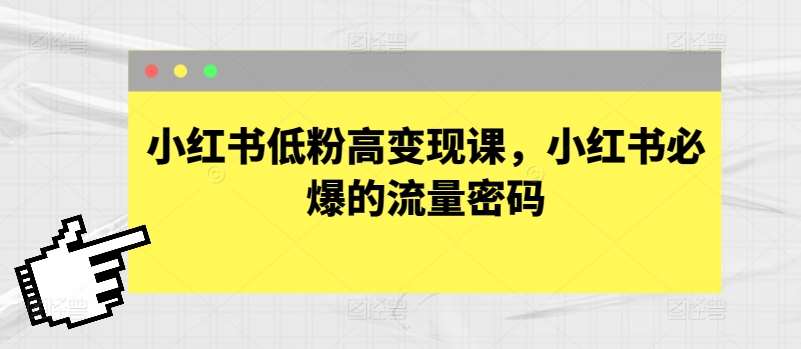 小红书低粉高变现课，小红书必爆的流量密码网赚项目-副业赚钱-互联网创业-资源整合南风学院