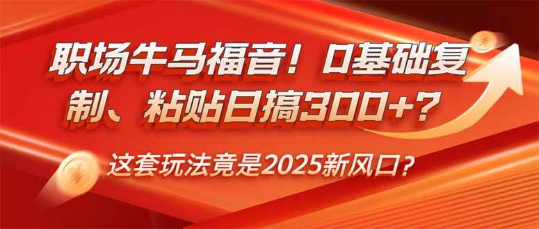 （14198期）职场牛马福音！0基础复制、粘贴日搞300+？这套玩法竟是2025新风口？网赚项目-副业赚钱-互联网创业-资源整合南风学院