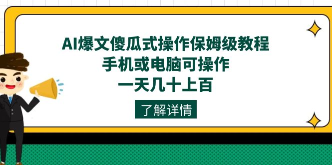 AI爆文傻瓜式操作保姆级教程，手机或电脑可操作，一天几十上百！网赚项目-副业赚钱-互联网创业-资源整合南风学院