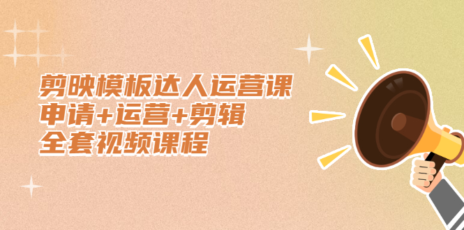 剪映模板达人运营课，申请+运营+剪辑全套视频课程网赚项目-副业赚钱-互联网创业-资源整合南风学院