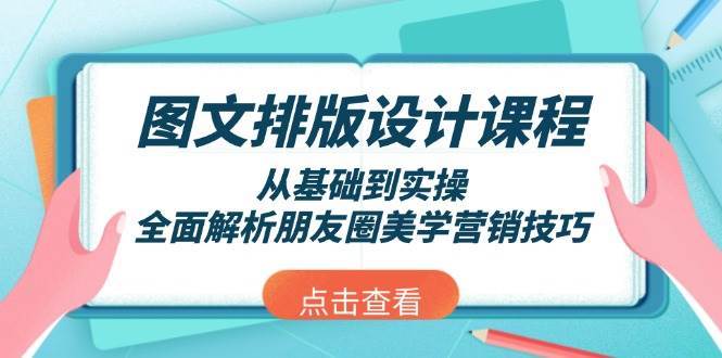 图文排版设计课程，从基础到实操，全面解析朋友圈美学营销技巧网赚项目-副业赚钱-互联网创业-资源整合南风学院