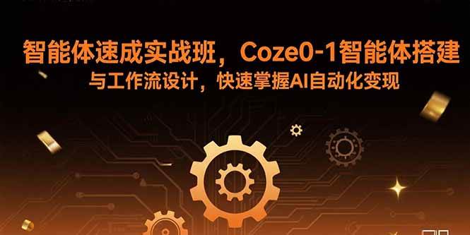 （15916期）智能体速成实战班，Coze0-1智能体搭建与工作流设计，快速掌握AI自动化变现网赚项目-副业赚钱-互联网创业-资源整合南风学院
