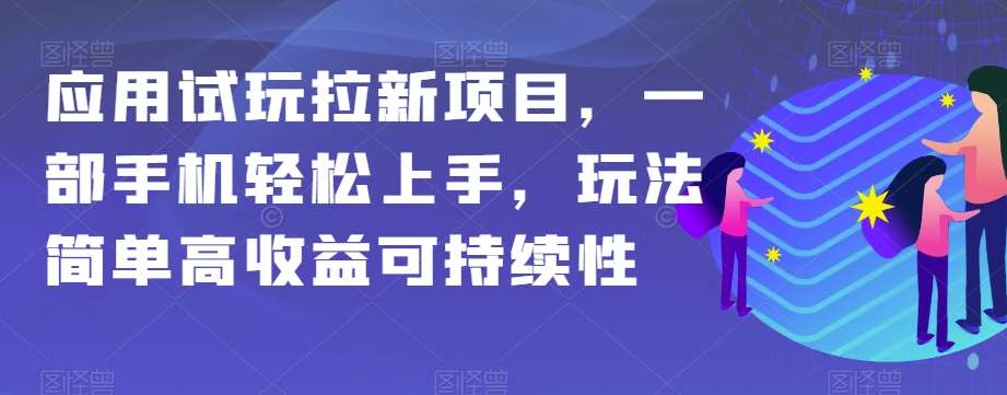 应用试玩拉新项目，一部手机轻松上手，玩法简单高收益可持续性【揭秘】网赚项目-副业赚钱-互联网创业-资源整合南风学院