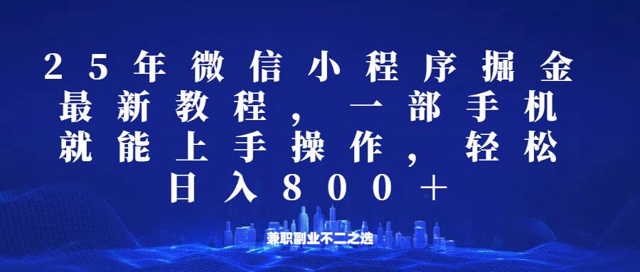微信小程序25年掘金玩法，一部手机稳定日入800+，适合所有人群，兼职副业的不二之选网赚项目-副业赚钱-互联网创业-资源整合南风学院