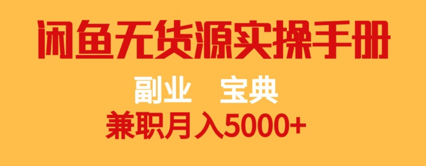 副业宝典，兼职月入5000+，闲鱼无货源实操手册【揭秘】网赚项目-副业赚钱-互联网创业-资源整合南风学院