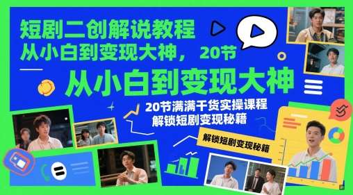 短剧二创解说教程，从小白到变现大神，20节满满干货实操课程，解锁短剧变现秘籍网赚项目-副业赚钱-互联网创业-资源整合南风学院
